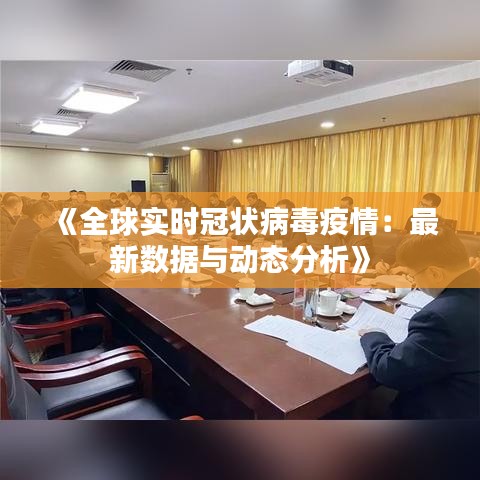 《全球实时冠状病毒疫情：最新数据与动态分析》