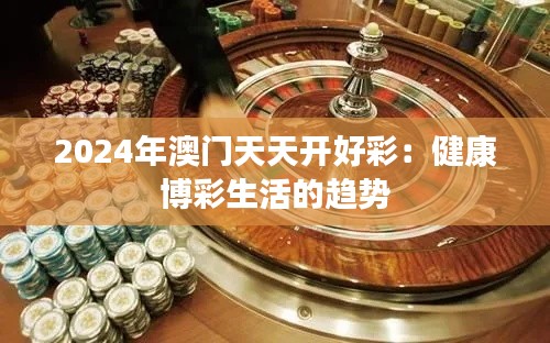 2024年澳门天天开好彩：健康博彩生活的趋势