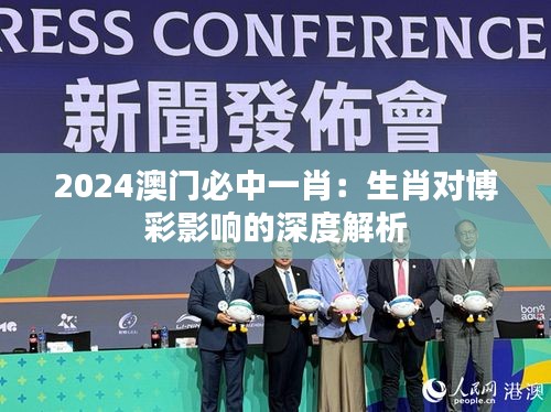 2024澳门必中一肖：生肖对博彩影响的深度解析