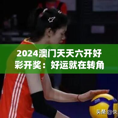 2024澳门天天六开好彩开奖：好运就在转角处