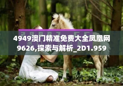 4949澳门精准免费大全凤凰网9626,探索与解析_2D1.959