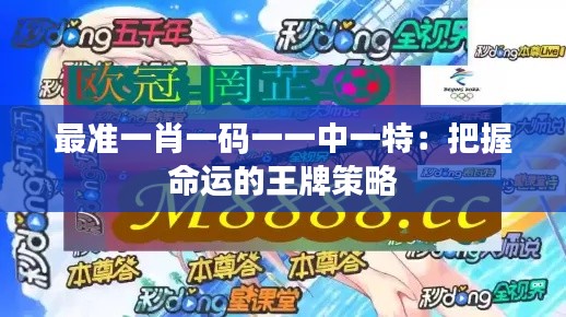 最准一肖一码一一中一特：把握命运的王牌策略