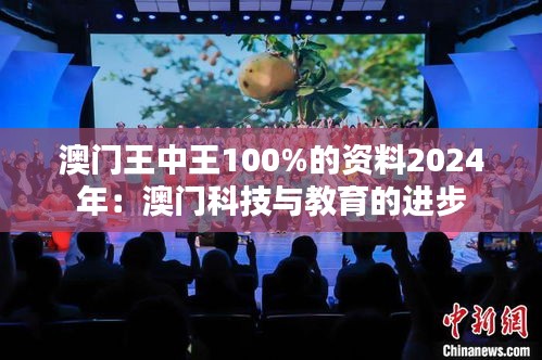 澳门王中王100%的资料2024年：澳门科技与教育的进步