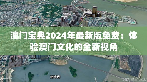 澳门宝典2024年最新版免费：体验澳门文化的全新视角