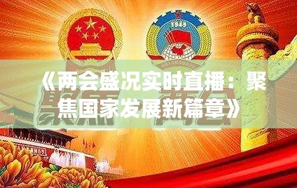 《两会盛况实时直播：聚焦国家发展新篇章》