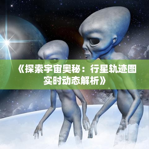 《探索宇宙奥秘：行星轨迹图实时动态解析》