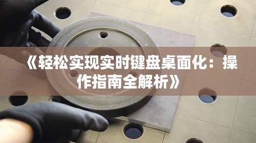 《轻松实现实时键盘桌面化：操作指南全解析》