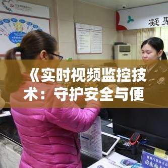 《实时视频监控技术：守护安全与便利的未来》