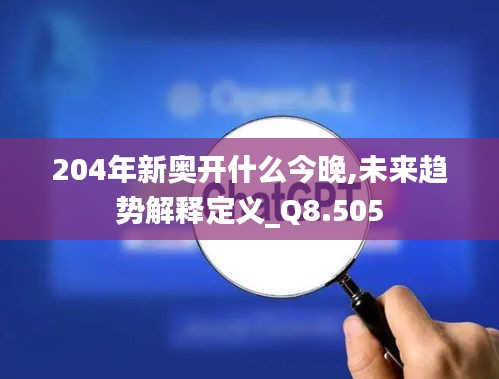 204年新奥开什么今晚,未来趋势解释定义_Q8.505