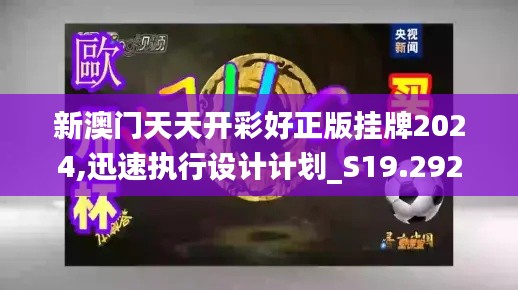 新澳门天天开彩好正版挂牌2024,迅速执行设计计划_S19.292
