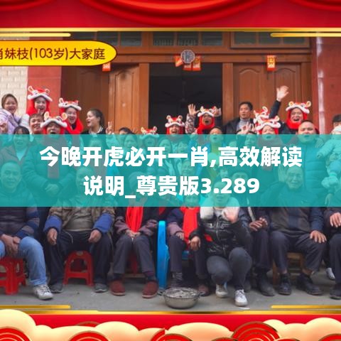 今晚开虎必开一肖,高效解读说明_尊贵版3.289