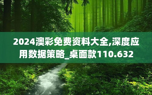 2024澳彩免费资料大全,深度应用数据策略_桌面款110.632
