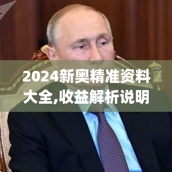 2024新奥精准资料大全,收益解析说明_4DM5.528