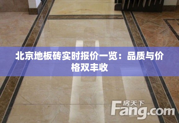 北京地板砖实时报价一览：品质与价格双丰收
