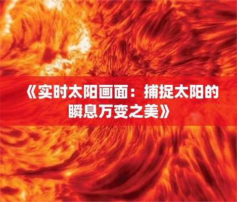 《实时太阳画面：捕捉太阳的瞬息万变之美》