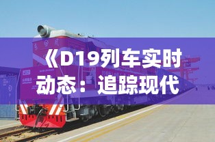《D19列车实时动态：追踪现代交通科技的魅力》