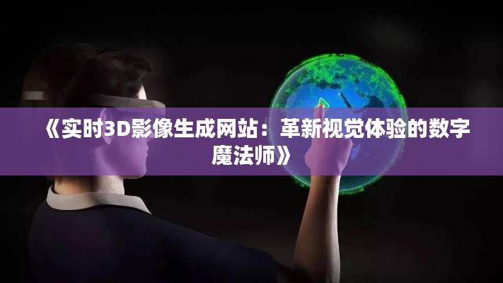 《实时3D影像生成网站：革新视觉体验的数字魔法师》