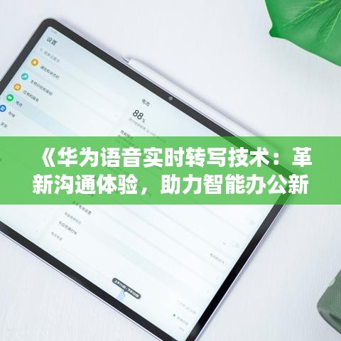 《华为语音实时转写技术：革新沟通体验，助力智能办公新时代》