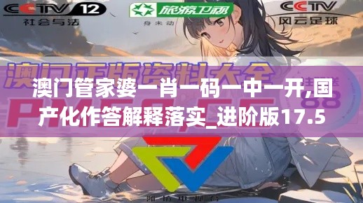 澳门管家婆一肖一码一中一开,国产化作答解释落实_进阶版17.579
