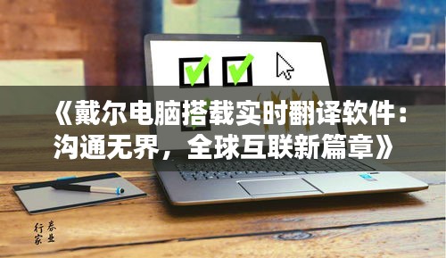 《戴尔电脑搭载实时翻译软件：沟通无界，全球互联新篇章》