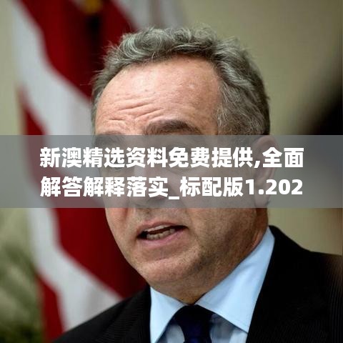 新澳精选资料免费提供,全面解答解释落实_标配版1.202