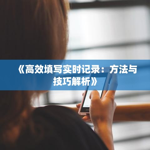 《高效填写实时记录：方法与技巧解析》