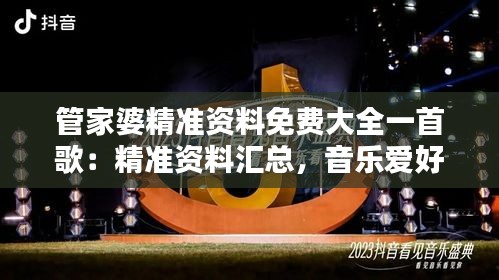 管家婆精准资料免费大全一首歌：精准资料汇总，音乐爱好者的福音