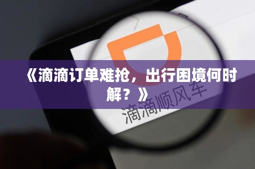 《滴滴订单难抢，出行困境何时解？》