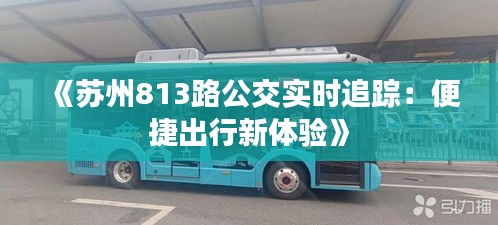 《苏州813路公交实时追踪：便捷出行新体验》