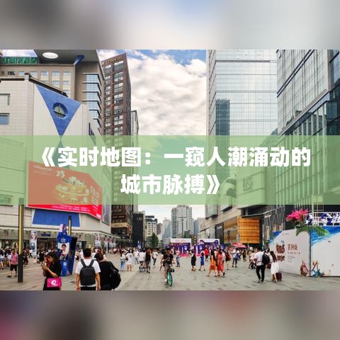 《实时地图：一窥人潮涌动的城市脉搏》