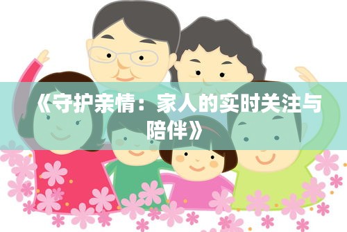 《守护亲情：家人的实时关注与陪伴》