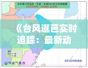 《台风暹芭实时追踪：最新动态与应对措施》