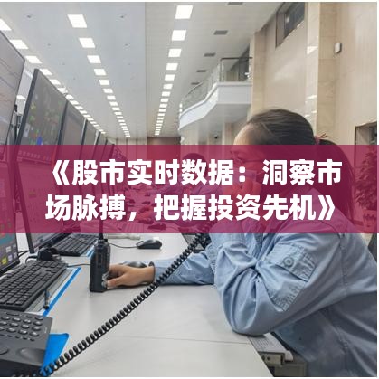 《股市实时数据：洞察市场脉搏，把握投资先机》