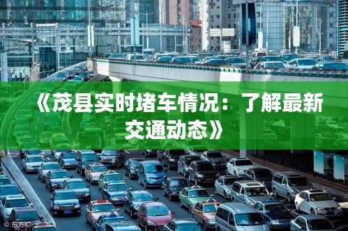 《茂县实时堵车情况：了解最新交通动态》