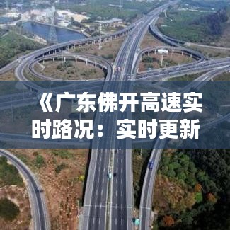 《广东佛开高速实时路况：实时更新，助您安全出行》