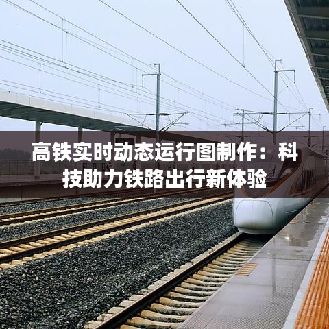 高铁实时动态运行图制作：科技助力铁路出行新体验