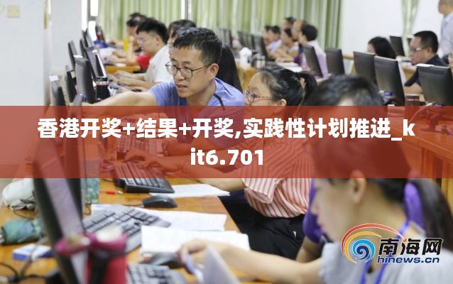香港开奖+结果+开奖,实践性计划推进_kit6.701