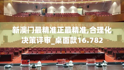 新澳门最精准正最精准,合理化决策评审_桌面款16.782