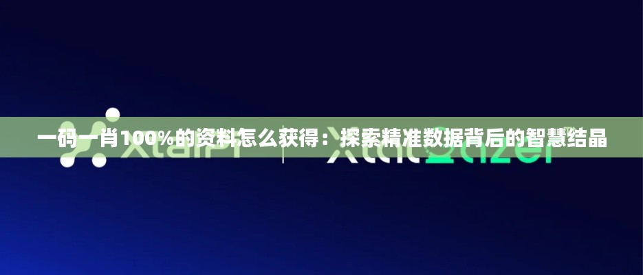 一码一肖100%的资料怎么获得：探索精准数据背后的智慧结晶