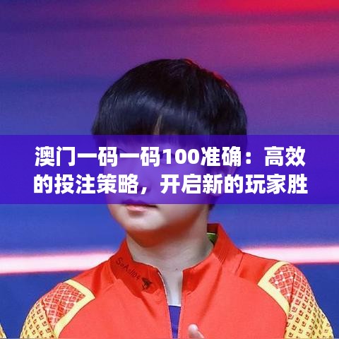 澳门一码一码100准确：高效的投注策略，开启新的玩家胜利时代