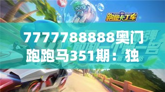 7777788888奥门跑跑马351期：独特数字组合背后的策略分析