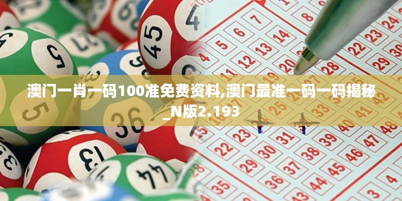 澳门一肖一码100准免费资料,澳门最准一码一码揭秘_N版2.193