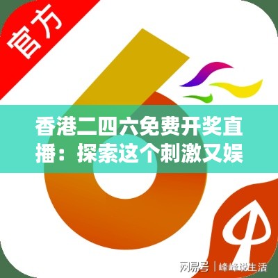 香港二四六免费开奖直播：探索这个刺激又娱乐的数字游戏世界