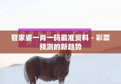 管家婆一肖一码最准资料 - 彩票预测的新趋势