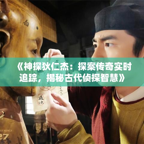 《神探狄仁杰：探案传奇实时追踪，揭秘古代侦探智慧》