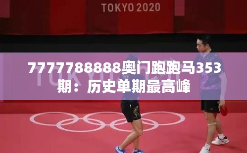 7777788888奥门跑跑马353期：历史单期最高峰