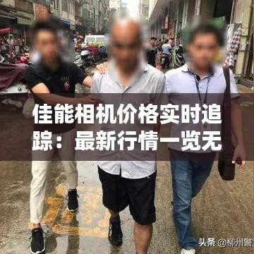 佳能相机价格实时追踪：最新行情一览无余