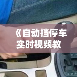 《自动挡停车实时视频教程：轻松掌握停车技巧》