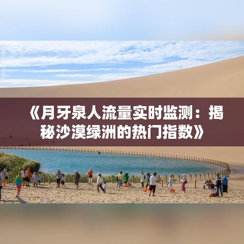 《月牙泉人流量实时监测：揭秘沙漠绿洲的热门指数》