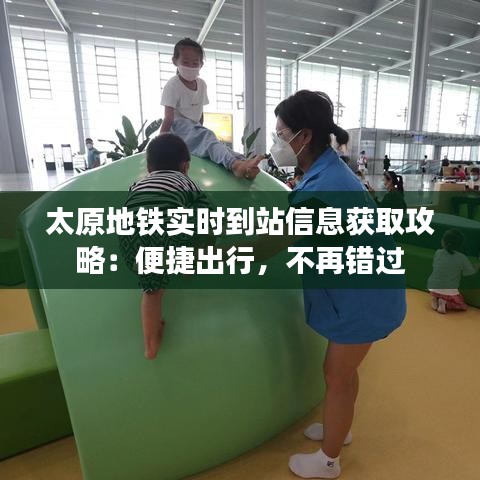 太原地铁实时到站信息获取攻略：便捷出行，不再错过